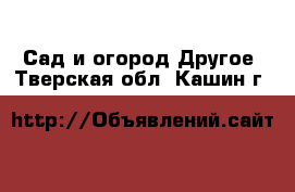 Сад и огород Другое. Тверская обл.,Кашин г.